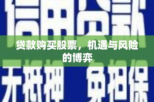 城西贷款购买股票，机遇与风险的博弈