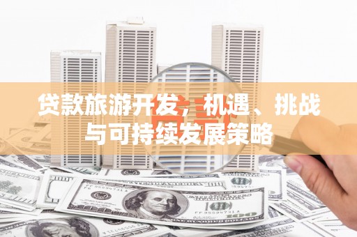 城西贷款旅游开发，机遇、挑战与可持续发展策略