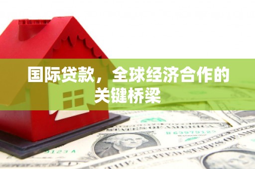 城西国际贷款，全球经济合作的关键桥梁