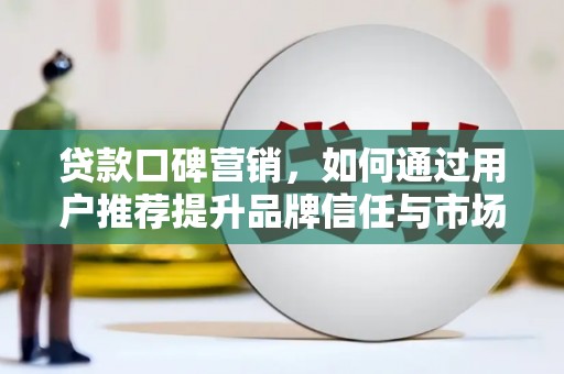 城西贷款口碑营销，如何通过用户推荐提升品牌信任与市场份额