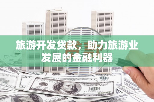 城西旅游开发贷款，助力旅游业发展的金融利器