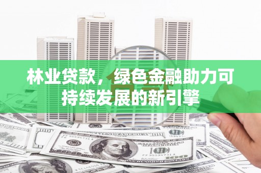 城西林业贷款，绿色金融助力可持续发展的新引擎
