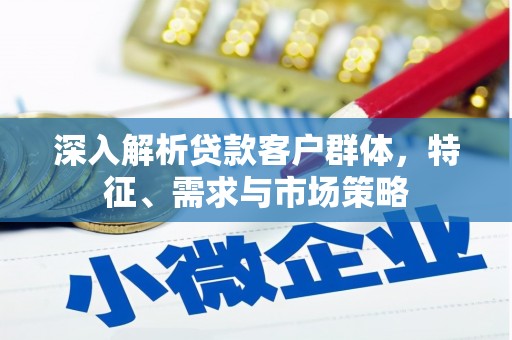 城西深入解析贷款客户群体，特征、需求与市场策略