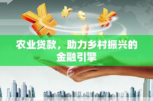 城西农业贷款，助力乡村振兴的金融引擎