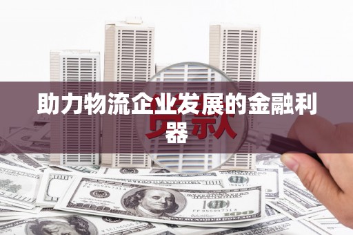 城西助力物流企业发展的金融利器