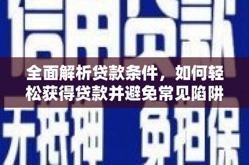 城西全面解析贷款条件，如何轻松获得贷款并避免常见陷阱
