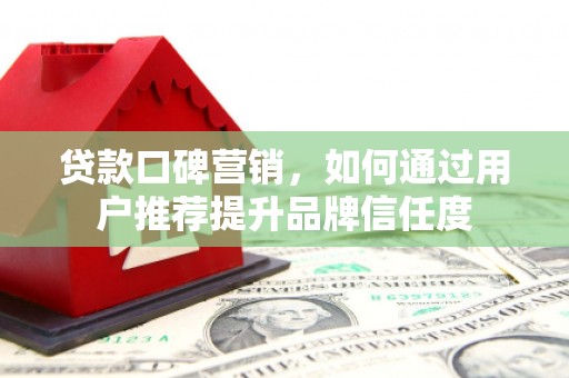 城西贷款口碑营销，如何通过用户推荐提升品牌信任度