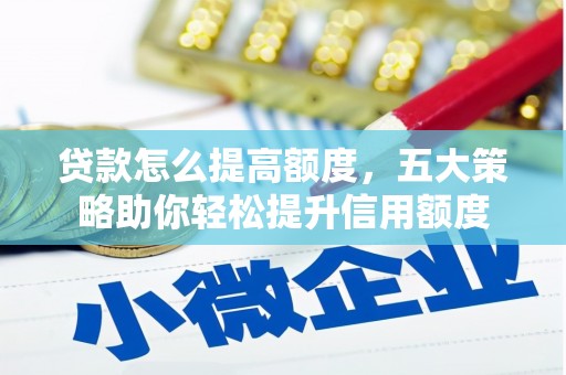 城西贷款怎么提高额度，五大策略助你轻松提升信用额度