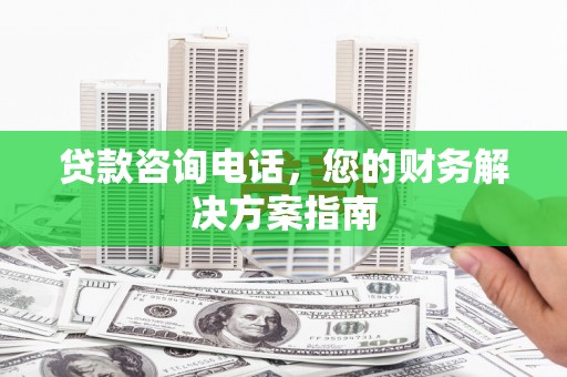 城西贷款咨询电话，您的财务解决方案指南
