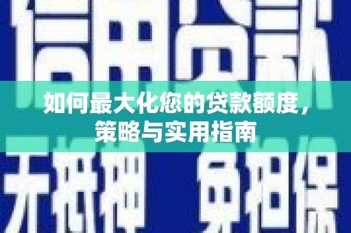 城西如何最大化您的贷款额度，策略与实用指南