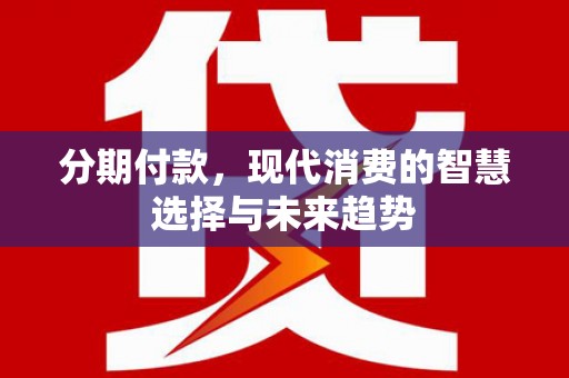 城西分期付款，现代消费的智慧选择与未来趋势