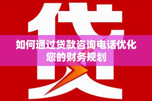 城西如何通过贷款咨询电话优化您的财务规划