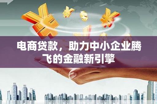 城西电商贷款，助力中小企业腾飞的金融新引擎