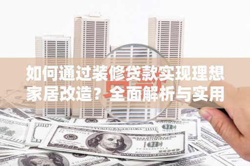 城西如何通过装修贷款实现理想家居改造？全面解析与实用指南