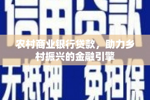 城西农村商业银行贷款，助力乡村振兴的金融引擎
