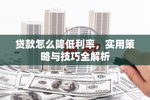 城西贷款怎么降低利率，实用策略与技巧全解析