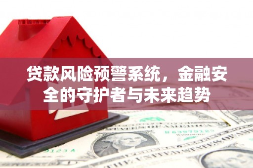 城西贷款风险预警系统，金融安全的守护者与未来趋势