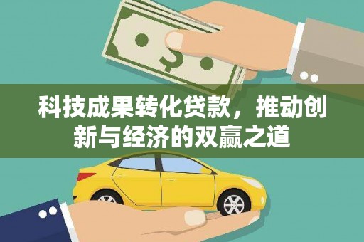 城西科技成果转化贷款，推动创新与经济的双赢之道