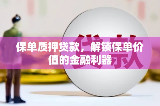 城西保单质押贷款，解锁保单价值的金融利器