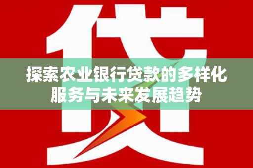 城西探索农业银行贷款的多样化服务与未来发展趋势