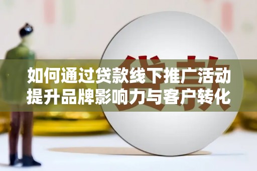 城西如何通过贷款线下推广活动提升品牌影响力与客户转化率
