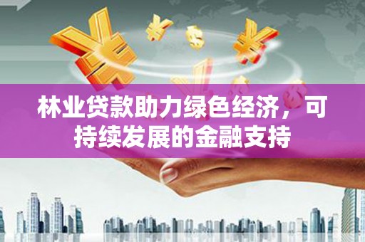 城西林业贷款助力绿色经济，可持续发展的金融支持