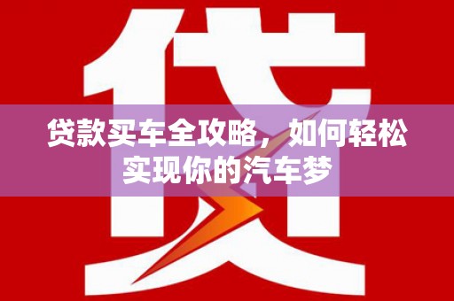 城西贷款买车全攻略，如何轻松实现你的汽车梦