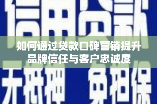 城西如何通过贷款口碑营销提升品牌信任与客户忠诚度