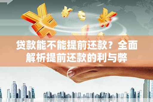 城西贷款能不能提前还款？全面解析提前还款的利与弊