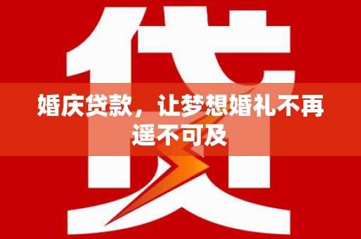 城西婚庆贷款，让梦想婚礼不再遥不可及