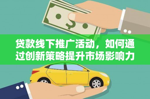 城西贷款线下推广活动，如何通过创新策略提升市场影响力