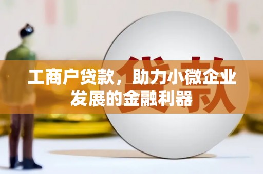 城西工商户贷款，助力小微企业发展的金融利器