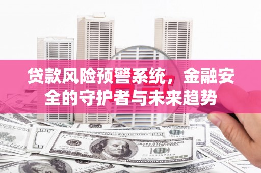 城西贷款风险预警系统，金融安全的守护者与未来趋势