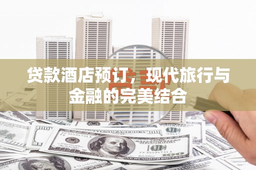 城西贷款酒店预订，现代旅行与金融的完美结合