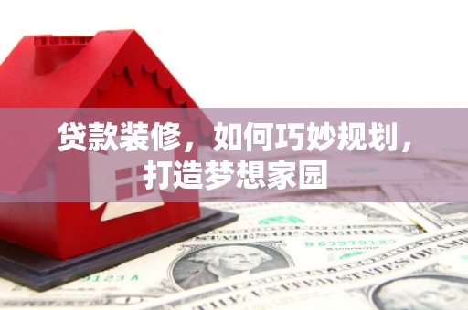 城西贷款装修，如何巧妙规划，打造梦想家园
