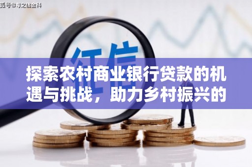 城西探索农村商业银行贷款的机遇与挑战，助力乡村振兴的金融引擎