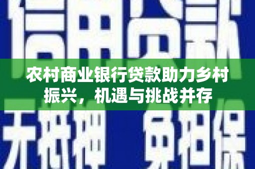 城西农村商业银行贷款助力乡村振兴，机遇与挑战并存