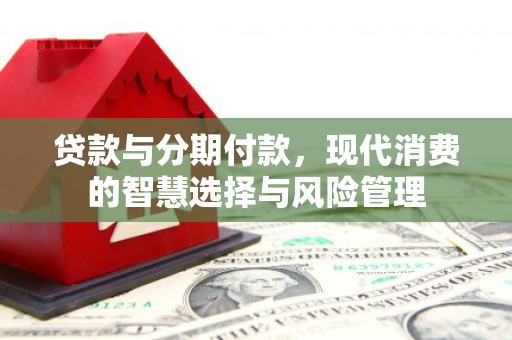 城西贷款与分期付款，现代消费的智慧选择与风险管理