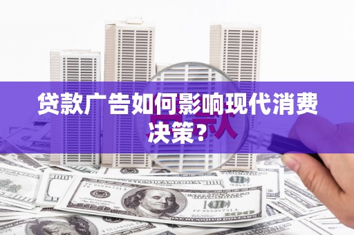 城西贷款广告如何影响现代消费决策？