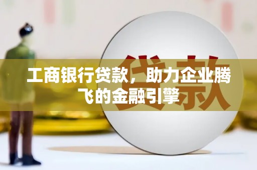 城西工商银行贷款，助力企业腾飞的金融引擎