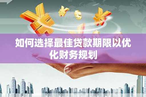 城西如何选择最佳贷款期限以优化财务规划