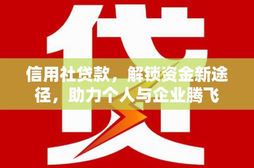 城西信用社贷款，解锁资金新途径，助力个人与企业腾飞
