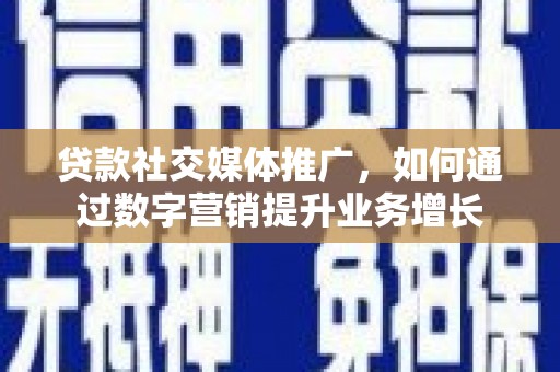 城西贷款社交媒体推广，如何通过数字营销提升业务增长