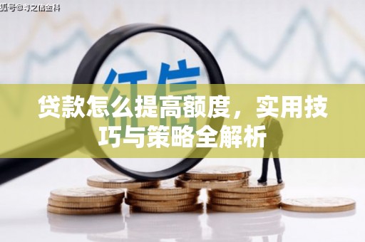 城西贷款怎么提高额度，实用技巧与策略全解析