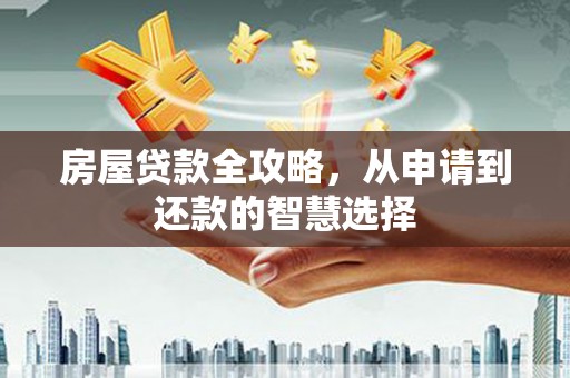 城西房屋贷款全攻略，从申请到还款的智慧选择