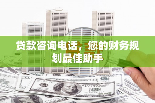 城西贷款咨询电话，您的财务规划最佳助手