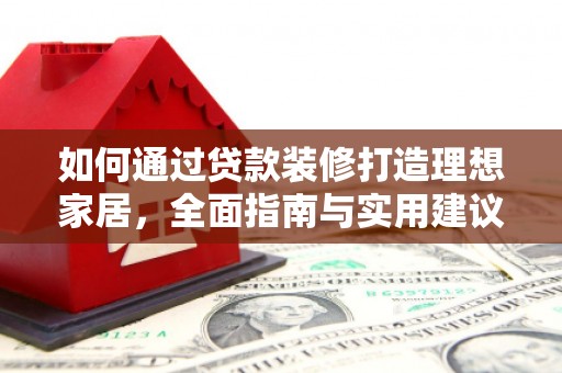 城西如何通过贷款装修打造理想家居,全面指南与实用建议 城西如何通过贷款装修打造理想家居,全面指南与实用建议