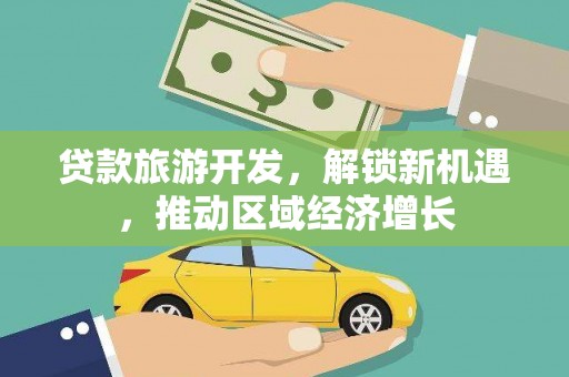 城西贷款旅游开发，解锁新机遇，推动区域经济增长
