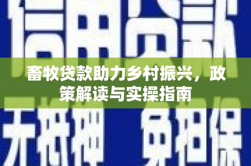 城西畜牧贷款助力乡村振兴，政策解读与实操指南