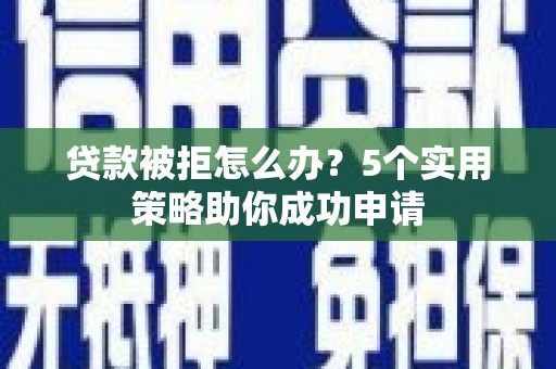 城西贷款被拒怎么办？5个实用策略助你成功申请